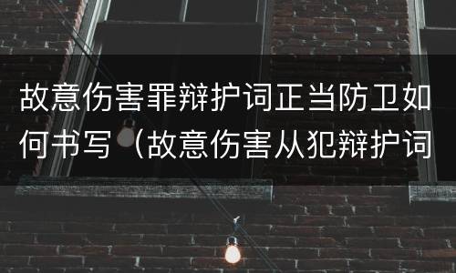 故意伤害罪辩护词正当防卫如何书写（故意伤害从犯辩护词）