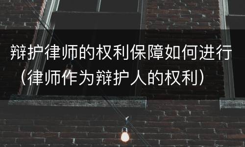 辩护律师的权利保障如何进行（律师作为辩护人的权利）