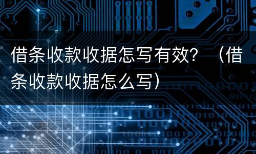 借条收款收据怎写有效？（借条收款收据怎么写）