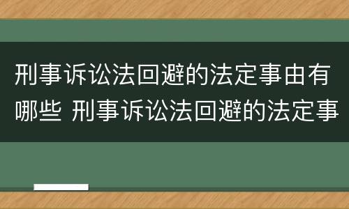 刑事诉讼法回避的法定事由有哪些 刑事诉讼法回避的法定事由有哪些呢