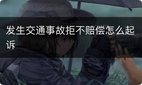 发生交通事故拒不赔偿怎么起诉