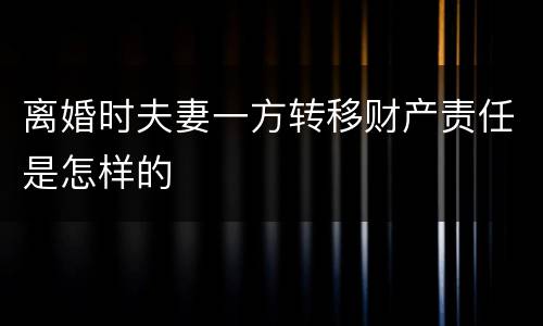 离婚时夫妻一方转移财产责任是怎样的