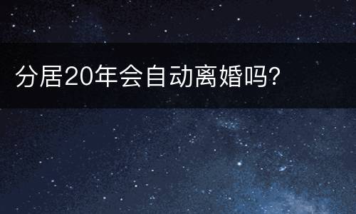 分居20年会自动离婚吗？