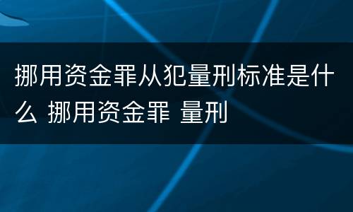 挪用资金罪从犯量刑标准是什么 挪用资金罪 量刑