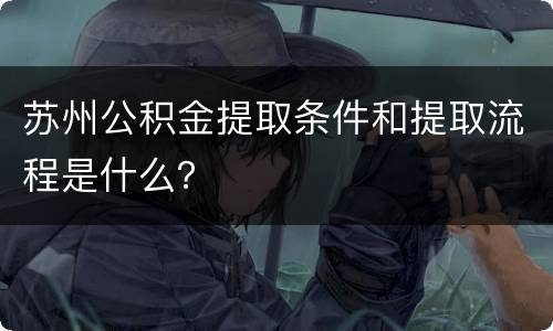 苏州公积金提取条件和提取流程是什么？