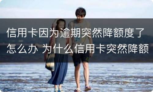 信用卡因为逾期突然降额度了怎么办 为什么信用卡突然降额度了