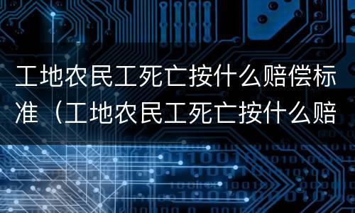 工地农民工死亡按什么赔偿标准（工地农民工死亡按什么赔偿标准算）