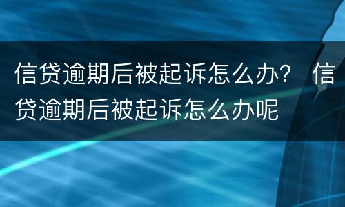 信贷逾期后被起诉怎么办？ 信贷逾期后被起诉怎么办呢