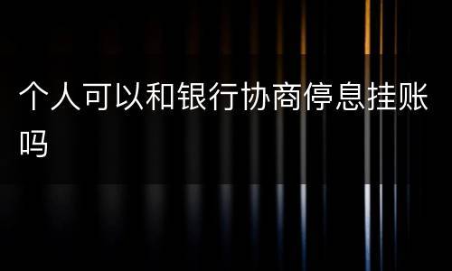 个人可以和银行协商停息挂账吗