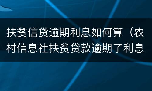 扶贫信贷逾期利息如何算（农村信息社扶贫贷款逾期了利息是多少）