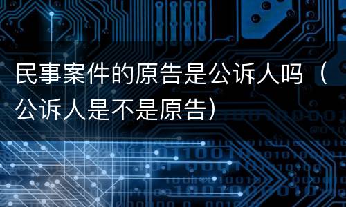 民事案件的原告是公诉人吗（公诉人是不是原告）