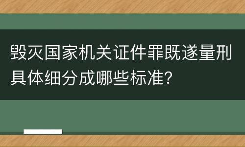毁灭国家机关证件罪既遂量刑具体细分成哪些标准？