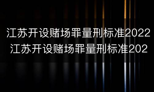 江苏开设赌场罪量刑标准2022 江苏开设赌场罪量刑标准2022级