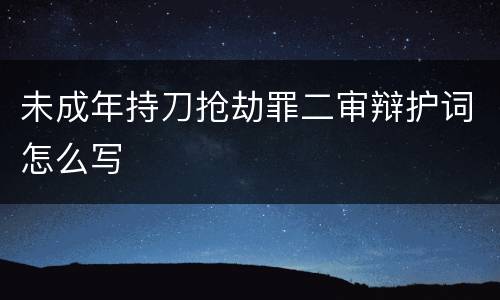 未成年持刀抢劫罪二审辩护词怎么写