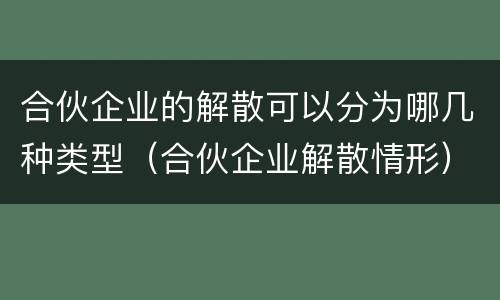 合伙企业的解散可以分为哪几种类型（合伙企业解散情形）