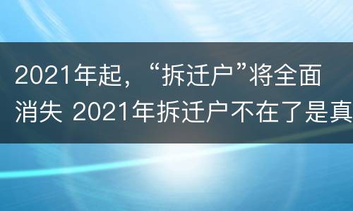 2021年起，“拆迁户”将全面消失 2021年拆迁户不在了是真的吗