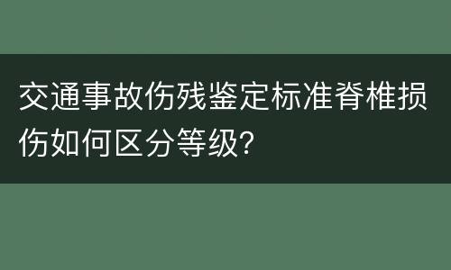 交通事故伤残鉴定标准脊椎损伤如何区分等级？