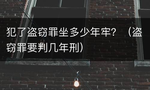 犯了盗窃罪坐多少年牢？（盗窃罪要判几年刑）