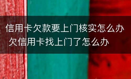 信用卡欠款要上门核实怎么办 欠信用卡找上门了怎么办