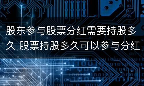 股东参与股票分红需要持股多久 股票持股多久可以参与分红