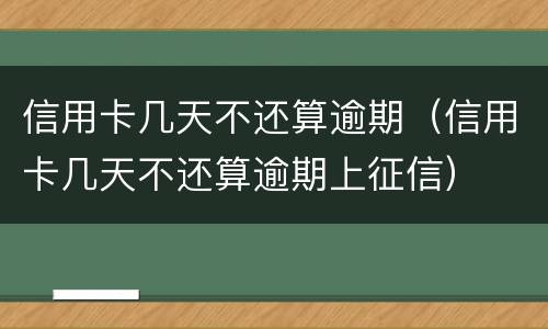 信用卡几天不还算逾期（信用卡几天不还算逾期上征信）