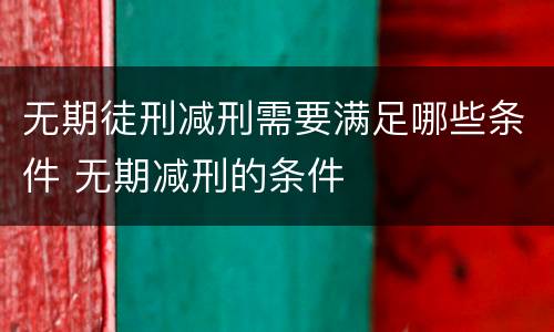 无期徒刑减刑需要满足哪些条件 无期减刑的条件