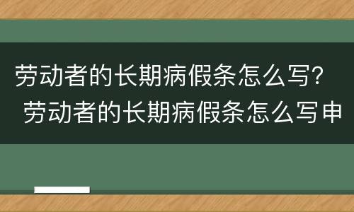 劳动者的长期病假条怎么写？ 劳动者的长期病假条怎么写申请