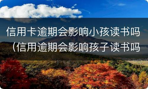 信用卡逾期会影响小孩读书吗（信用逾期会影响孩子读书吗）