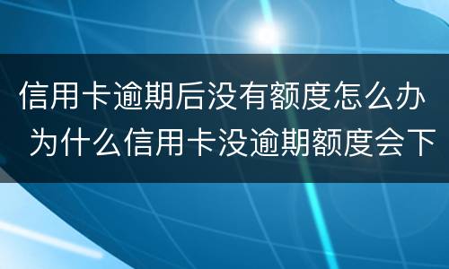 信用卡逾期后没有额度怎么办 为什么信用卡没逾期额度会下降
