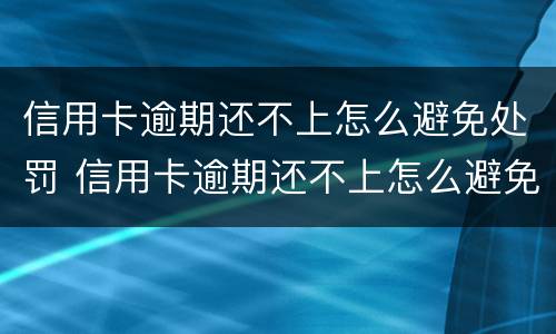 信用卡逾期还不上怎么避免处罚 信用卡逾期还不上怎么避免处罚款