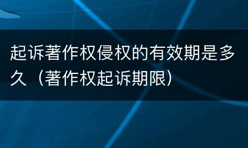 起诉著作权侵权的有效期是多久（著作权起诉期限）