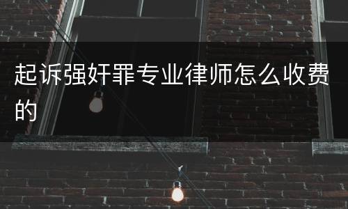 起诉强奸罪专业律师怎么收费的