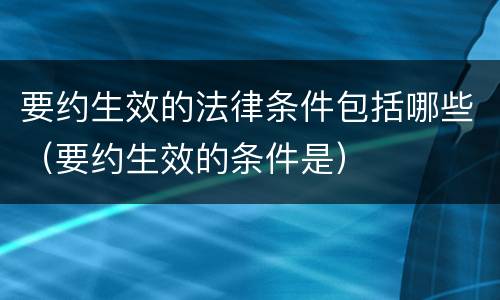 要约生效的法律条件包括哪些（要约生效的条件是）