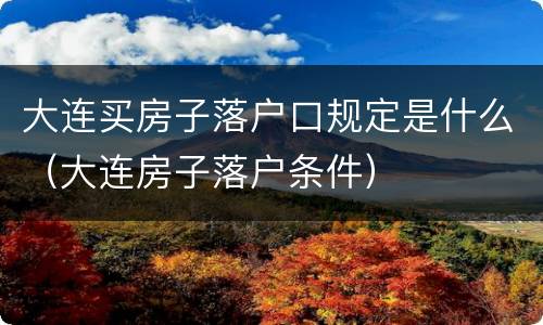 大连买房子落户口规定是什么（大连房子落户条件）
