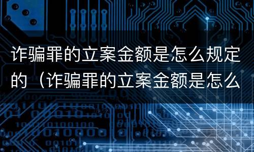 诈骗罪的立案金额是怎么规定的（诈骗罪的立案金额是怎么规定的呢）