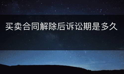 买卖合同解除后诉讼期是多久