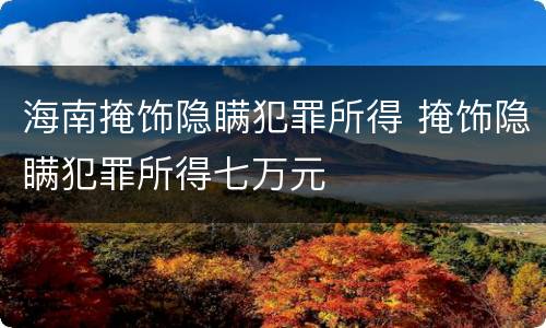 海南掩饰隐瞒犯罪所得 掩饰隐瞒犯罪所得七万元