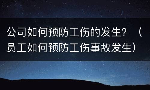 公司如何预防工伤的发生？（员工如何预防工伤事故发生）