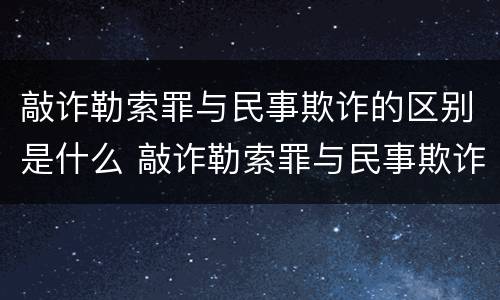 敲诈勒索罪与民事欺诈的区别是什么 敲诈勒索罪与民事欺诈的区别是什么呢