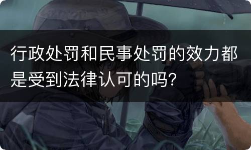 行政处罚和民事处罚的效力都是受到法律认可的吗？