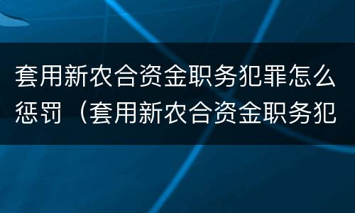 套用新农合资金职务犯罪怎么惩罚（套用新农合资金职务犯罪怎么惩罚他人）