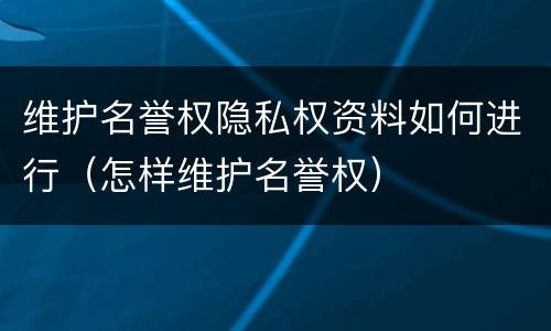 维护名誉权隐私权资料如何进行（怎样维护名誉权）