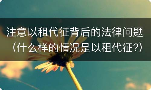 注意以租代征背后的法律问题（什么样的情况是以租代征?）