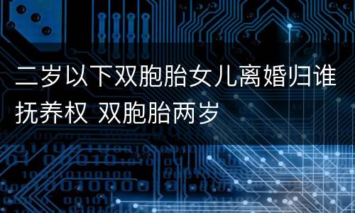 二岁以下双胞胎女儿离婚归谁抚养权 双胞胎两岁