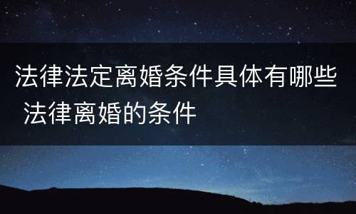 法律法定离婚条件具体有哪些 法律离婚的条件