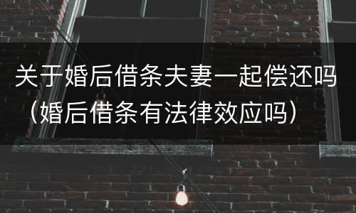 关于婚后借条夫妻一起偿还吗（婚后借条有法律效应吗）