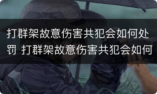 打群架故意伤害共犯会如何处罚 打群架故意伤害共犯会如何处罚呢