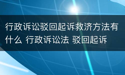 行政诉讼驳回起诉救济方法有什么 行政诉讼法 驳回起诉