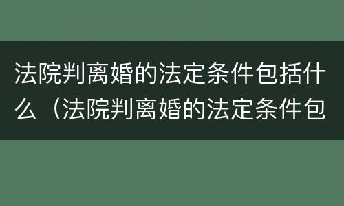 法院判离婚的法定条件包括什么（法院判离婚的法定条件包括什么内容）