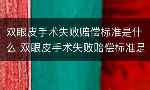 双眼皮手术失败赔偿标准是什么 双眼皮手术失败赔偿标准是什么意思